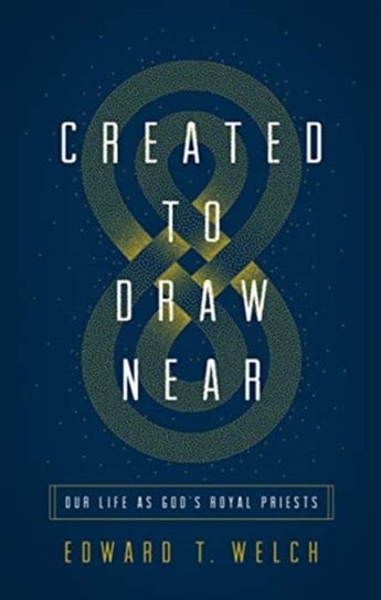 Created to Draw Near: Our Life as Gods Royal Priests Edward T. Welch