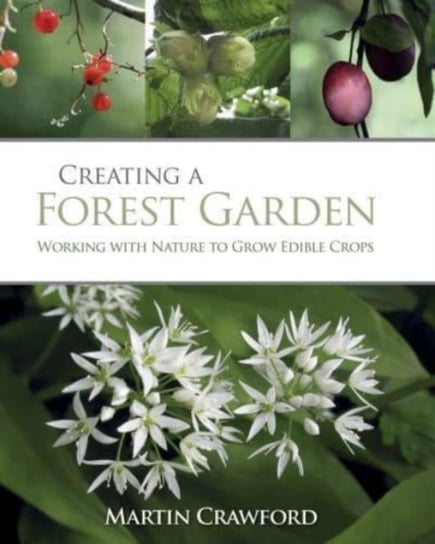 Creating a Forest Garden. Working with Nature to Grow Edible Crops Crawford Martin