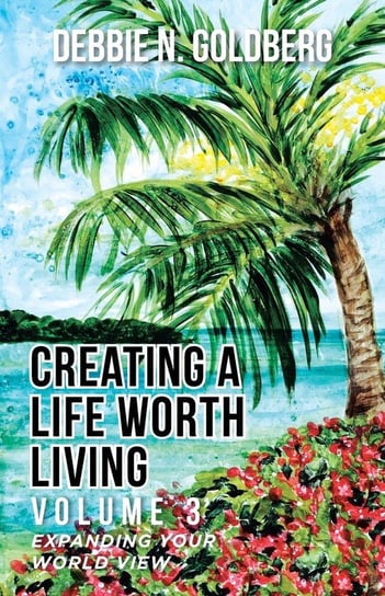 Creating a Life Worth Living Goldberg Debbie N.