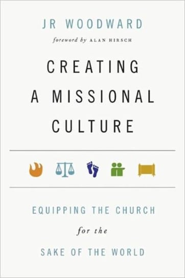 Creating a Missional Culture: Equipping the Church for the Sake of the World Woodward J. R.