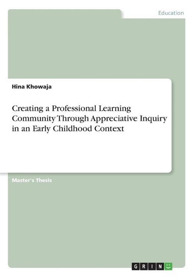 Creating a Professional Learning Community Through Appreciative Inquiry in an Early Childhood Context Khowaja Hina