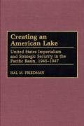 Creating an American Lake: United States Imperialism and Strategic Security in the Pacific Basin, 1945-1947 Friedman Hal M.