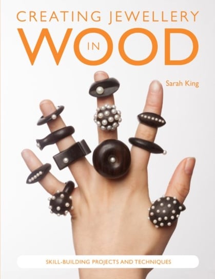 Creating Jewellery in Wood: Skill-Building Projects and Techniques Sarah King