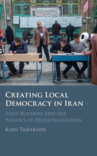 Creating Local Democracy in Iran: State Building and the Politics of Decentralization Cambridge University Press