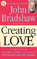 Creating Love: A New Way of Understanding Our Most Important Relationships Bradshaw John