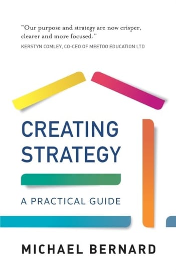 Creating Strategy. A Practical Guide Michael Bernard