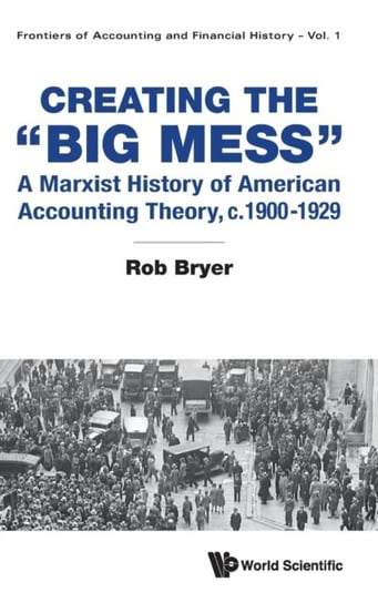 Creating The Big Mess: A Marxist History Of American Accounting Theory, C.1900-1929 Opracowanie zbiorowe