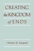 Creating the Kingdom of Ends Korsgaard Christine M.