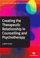 Creating the Therapeutic Relationship in Counselling and Psy Judith Green A.