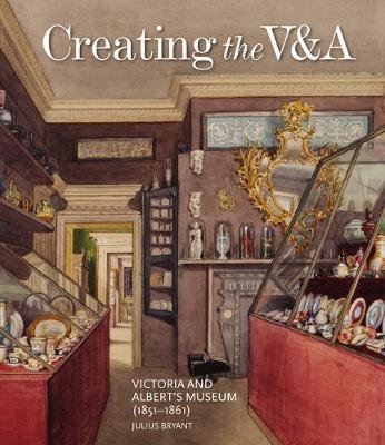 Creating the V&A: Victoria and Albert's Museum (1851-1861) Bryant Julius