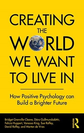Creating The World We Want To Live In: How Positive Psychology Can Build a Brighter Future Opracowanie zbiorowe
