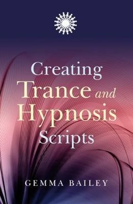 Creating Trance and Hypnosis Scripts Gemma Bailey