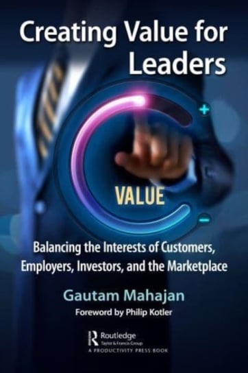 Creating Value for Leaders: Balancing the Interests of Customers, Employees, Investors, and the Marketplace Taylor & Francis Ltd.