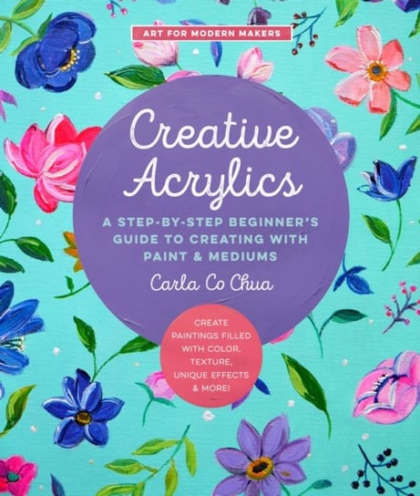 Creative Acrylics: A Step-by-Step Beginners Guide to Creating with Paint & Mediums - Create Painting Carla Co Chua