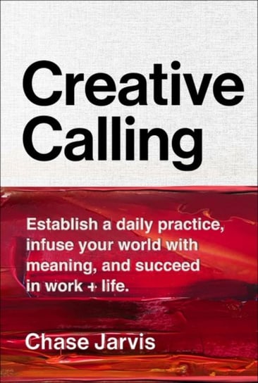Creative Calling. Establish a Daily Practice, Infuse Your World with Meaning, and Succeed in Work + Jarvis Chase