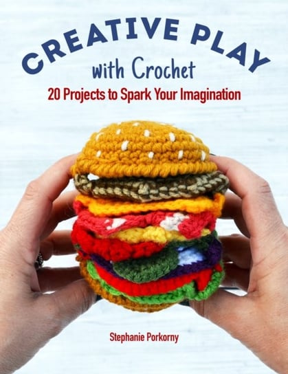 Creative Crochet Projects: 12 Playful Projects for Beginners and Beyond Stephanie Pokorny