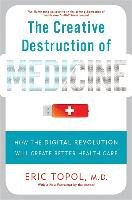 Creative Destruction of Medicine Topol Eric