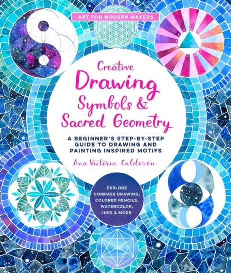 Creative Drawing: Symbols and Sacred Geometry: A Beginner's Step-by-Step Guide to Drawing and Painting Inspired Motifs  - Explore Compass Drawing, Colored Pencils, Watercolor, Inks, and More Ana Victoria Calderon