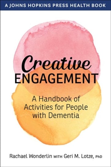 Creative Engagement: A Handbook of Activities for People with Dementia Rachael Wonderlin