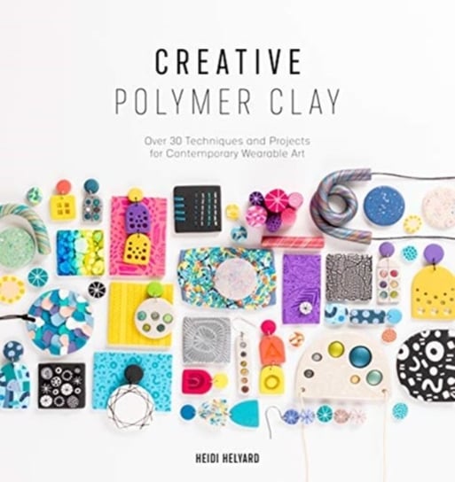 Creative Polymer Clay: Over 30 techniques and projects for contemporary wearable art Heidi Helyard