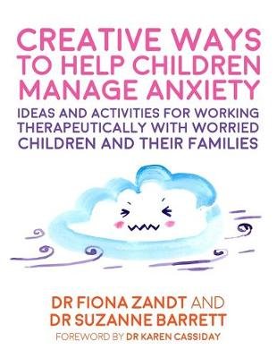 Creative Ways to Help Children Manage Anxiety: Ideas and Activities for Working Therapeutically with Worried Children and Their Families Fiona Zandt