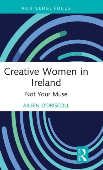 Creative Women in Ireland: Not Your Muse Taylor & Francis Ltd.