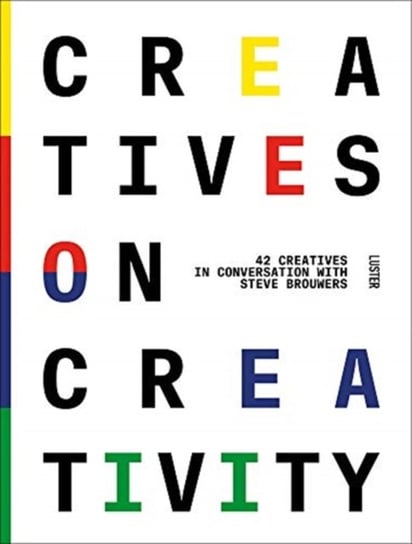 Creatives on Creativity: 44 Creatives in Conversation with Steve Brouwers Steve Brouwers
