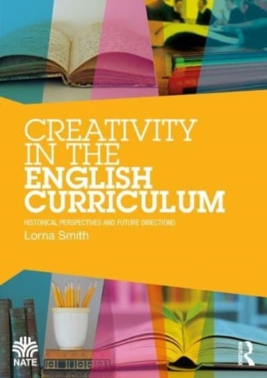 Creativity in the English Curriculum: Historical Perspectives and Future Directions Lorna Smith