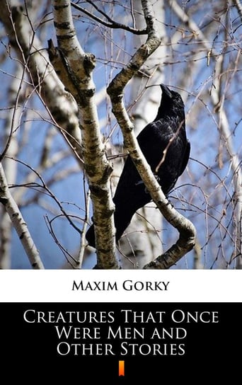 Creatures That Once Were Men and Other Stories Gorki Maksym