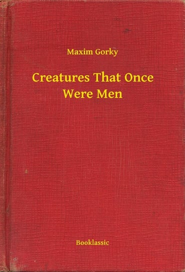 Creatures That Once Were Men Gorki Maksym