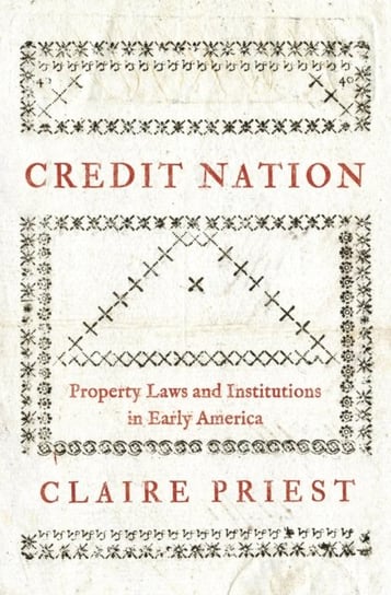 Credit Nation: Property Laws and Institutions in Early America Claire Priest