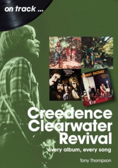 Creedence Clearwater Revival On Track: Every Album, Every Song Tony Thompson