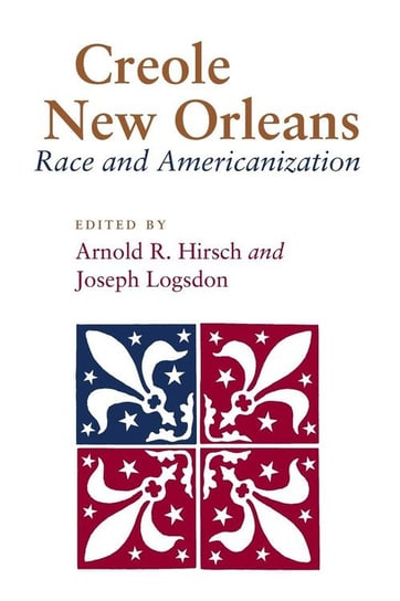 Creole New Orleans Arnold R. Hirsch, Joseph Logsdon
