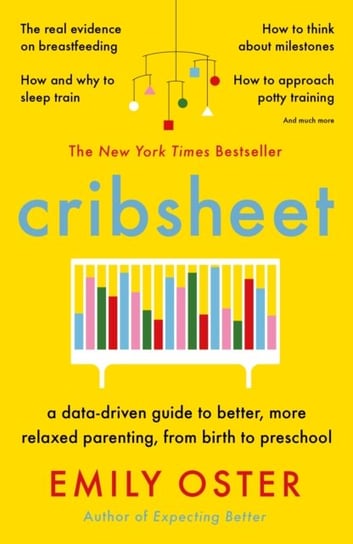 Cribsheet. A Data-Driven Guide to Better, More Relaxed Parenting, from Birth to Preschool Oster Emily