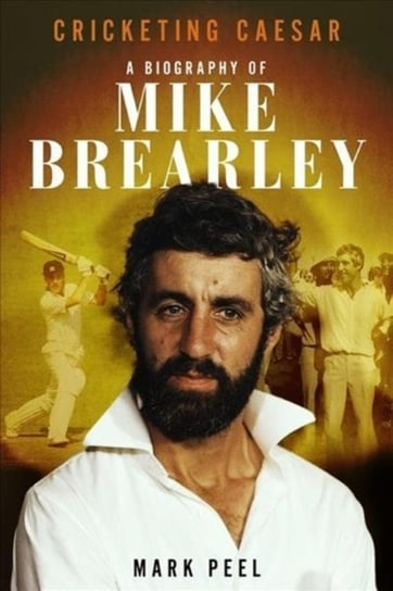 Cricketing Caesar. A Biography of Mike Brearley Mark Peel