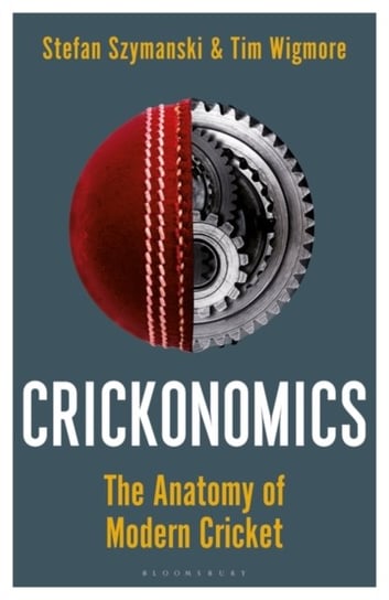 Crickonomics. The Anatomy of Modern Cricket Stefan Szymanski, Tim Wigmore
