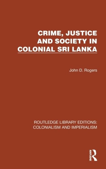 Crime, Justice and Society in Colonial Sri Lanka Taylor & Francis Ltd.