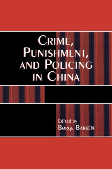 Crime, Punishment, and Policing in China Bakken Borge