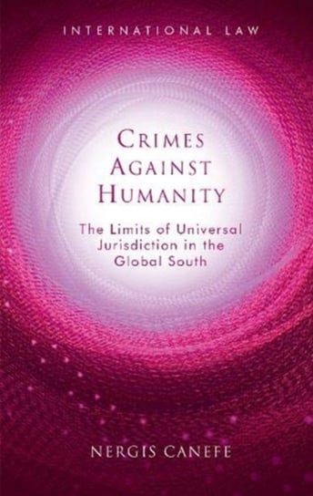 Crimes Against Humanity. The Limits of Universal Jurisdiction in the Global South Nergis Canefe