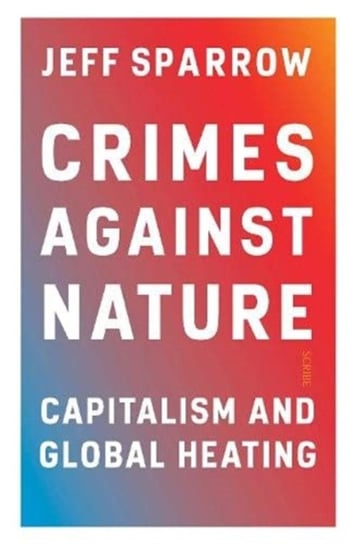 Crimes Against Nature: capitalism and global heating Jeff Sparrow