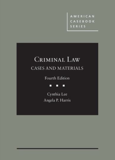 Criminal Law, Cases and Materials Cynthia Lee, Angela P. Harris