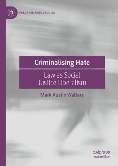 Criminalising Hate: Law as Social Justice Liberalism Mark Austin Walters