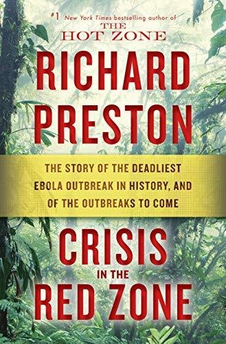 Crisis in the Red Zone: The Story of the Deadliest Ebola Outbreak in History, and of the Outbreaks t Richard Preston