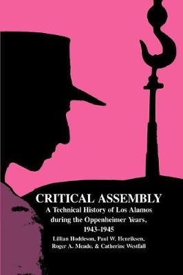 Critical Assembly: A Technical History of Los Alamos during the Oppenheimer Years, 1943-1945 Opracowanie zbiorowe