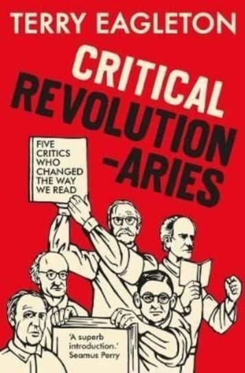 Critical Revolutionaries. Five Critics Who Changed the Way We Read Eagleton Terry