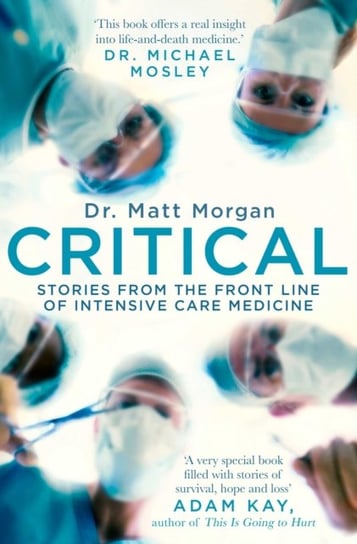 Critical: Stories from the front line of intensive care medicine Matt Morgan
