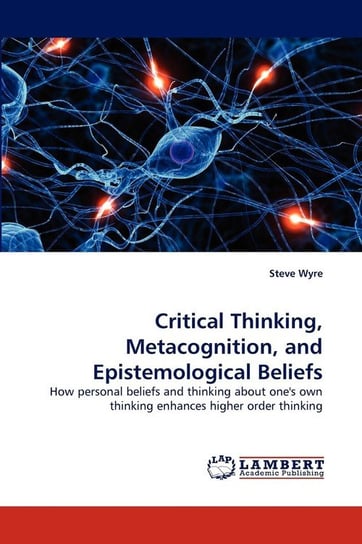 Critical Thinking, Metacognition, and Epistemological Beliefs Wyre Steve
