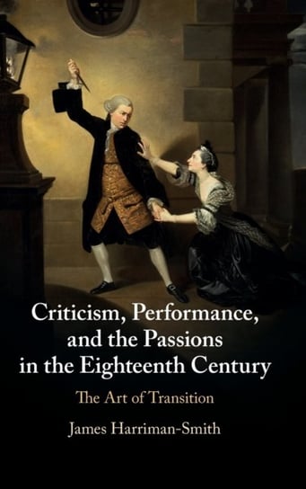 Criticism, Performance, and the Passions in the Eighteenth Century: The Art of Transition James Harriman-Smith