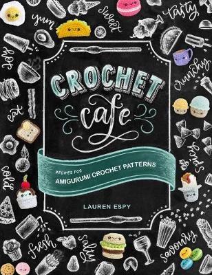 Crochet Cafe: Recipes for Amigurumi Crochet Patterns Lauren Espy