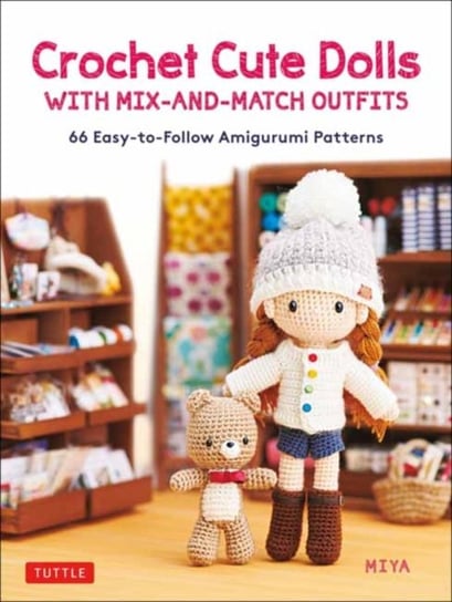 Crochet Cute Dolls with Mix-and-Match Outfits. 66 Easy-to-Follow Amigurumi Patterns Opracowanie zbiorowe